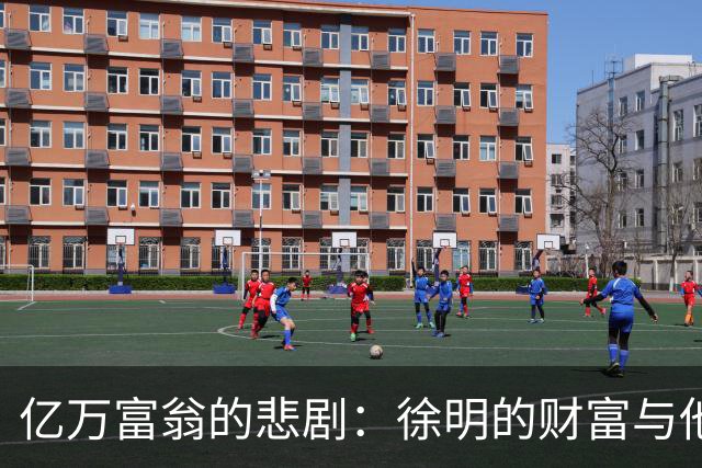 亿万富翁的悲剧：徐明的财富与他妻女的未来