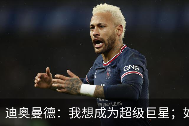 迪奥曼德：我想成为超级巨星；如今已不再是任何球队的球迷